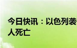 今日快讯：以色列袭击黎巴嫩一社区，造成6人死亡