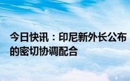 今日快讯：印尼新外长公布，外交部：加强两国外交部之间的密切协调配合