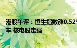 港股午评：恒生指数涨0.52%，恒生科技指数涨1.41%，汽车 核电股走强