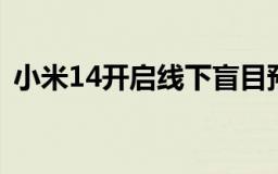 小米14开启线下盲目预购抢购福利惊喜不断