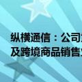 纵横通信：公司为tiktok美区服务商，主要涉及达人营销以及跨境商品销售业务