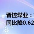 晋控煤业：前三季度归母净利润21.51亿元，同比降0.62%