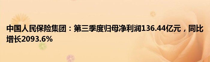 中国人民保险集团：第三季度归母净利润136.44亿元，同比增长2093.6%