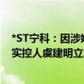 *ST宁科：因涉嫌信息披露违法违规，证监会决定对公司及实控人虞建明立案