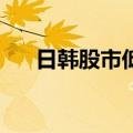 日韩股市低开，日经225指数跌1.48%