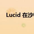 Lucid 在沙特阿拉伯开设第一家汽车工厂