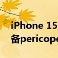 iPhone 15 Pro可能不会配备8P镜头而是配备pericope相机