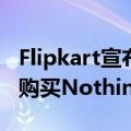 Flipkart宣布大减价以低于30000卢比的价格购买Nothing Phone