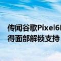 传闻谷歌Pixel6Pro将在Android13和Pixel7系列发布后获得面部解锁支持