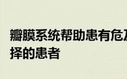 瓣膜系统帮助患有危及生命的心脏病且别无选择的患者