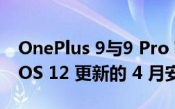 OnePlus 9与9 Pro 获得带有最新 Oxygen OS 12 更新的 4 月安全补丁