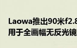 Laowa推出90米f2.8 2X UltraMacro APO用于全画幅无反光镜相机