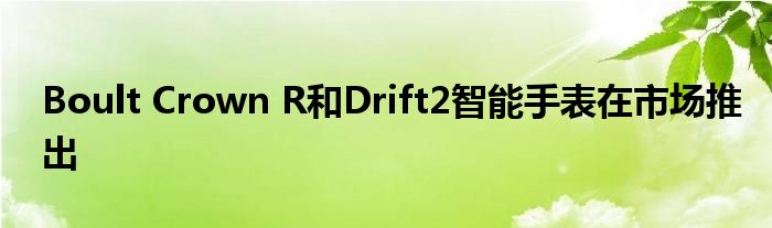 Boult Crown R和Drift2智能手表在市场推出