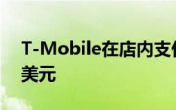 T-Mobile在店内支付电话费时需额外收取5美元