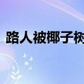 路人被椰子树叶砸倒颅内积血 现在情况如何