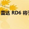 雷达 RD6 将于今年上市 0 元预定通道已开启