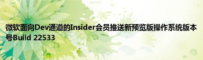 微软面向Dev通道的Insider会员推送新预览版操作系统版本号Build 22533