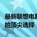 最新联想电脑旗舰款型：一款满足全方位需求的顶尖选择